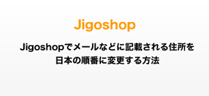 Jigoshopでメールなどに記載される住所を日本の順番に変更する方法